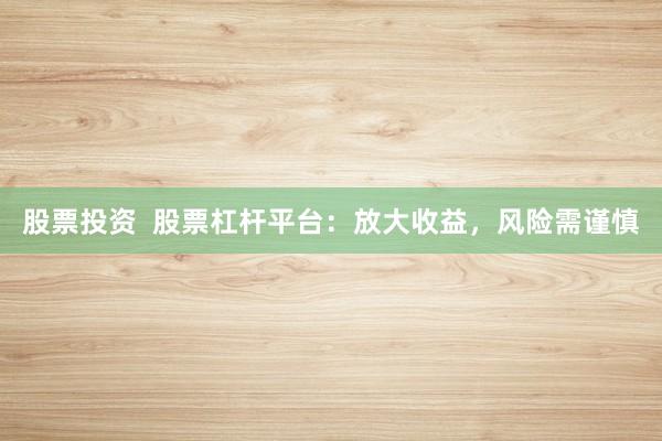 股票投资  股票杠杆平台：放大收益，风险需谨慎