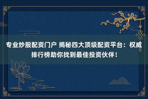 专业炒股配资门户 揭秘四大顶级配资平台：权威排行榜助你找到最佳投资伙伴！