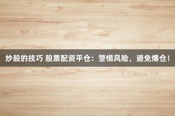 炒股的技巧 股票配资平仓：警惕风险，避免爆仓！