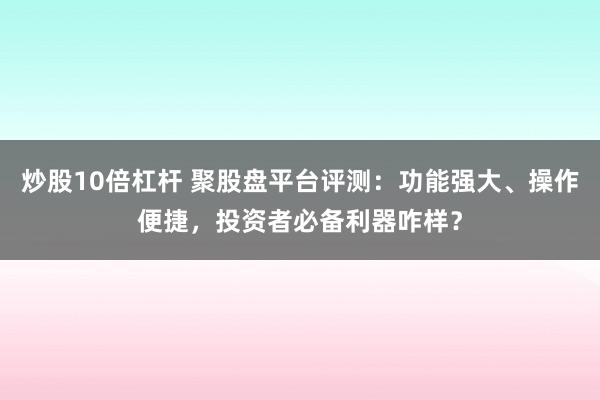 炒股10倍杠杆 聚股盘平台评测：功能强大、操作便捷，投资者必备利器咋样？
