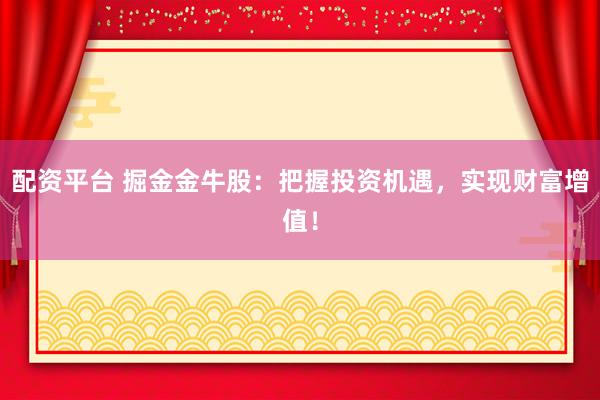 配资平台 掘金金牛股：把握投资机遇，实现财富增值！