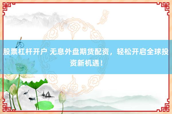 股票杠杆开户 无息外盘期货配资，轻松开启全球投资新机遇！