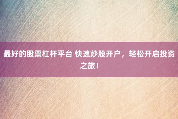 最好的股票杠杆平台 快速炒股开户，轻松开启投资之旅！