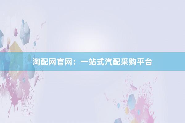 淘配网官网：一站式汽配采购平台