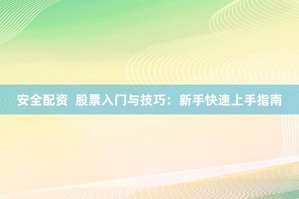 安全配资  股票入门与技巧：新手快速上手指南
