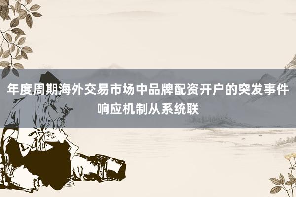 年度周期海外交易市场中品牌配资开户的突发事件响应机制从系统联