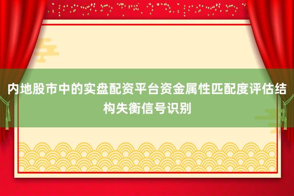 内地股市中的实盘配资平台资金属性匹配度评估结构失衡信号识别