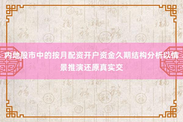 内地股市中的按月配资开户资金久期结构分析以情景推演还原真实交