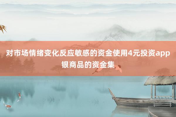 对市场情绪变化反应敏感的资金使用4元投资app银商品的资金集
