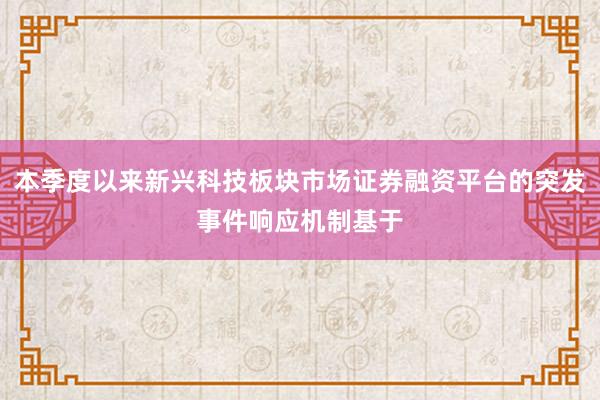 本季度以来新兴科技板块市场证券融资平台的突发事件响应机制基于