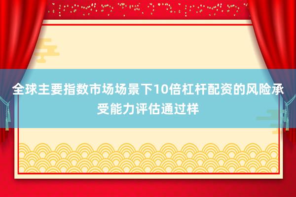 全球主要指数市场场景下10倍杠杆配资的风险承受能力评估通过样