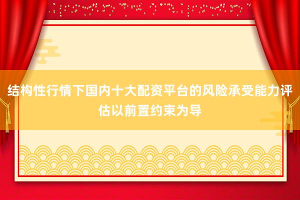 结构性行情下国内十大配资平台的风险承受能力评估以前置约束为导