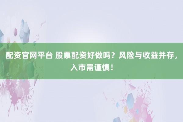 配资官网平台 股票配资好做吗？风险与收益并存，入市需谨慎！
