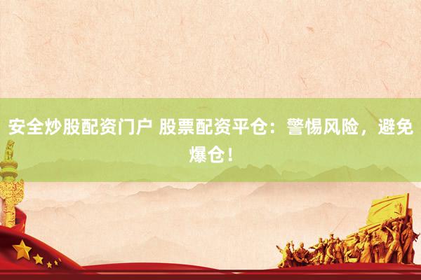 安全炒股配资门户 股票配资平仓：警惕风险，避免爆仓！
