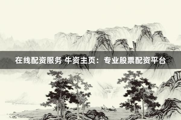 在线配资服务 牛资主页：专业股票配资平台