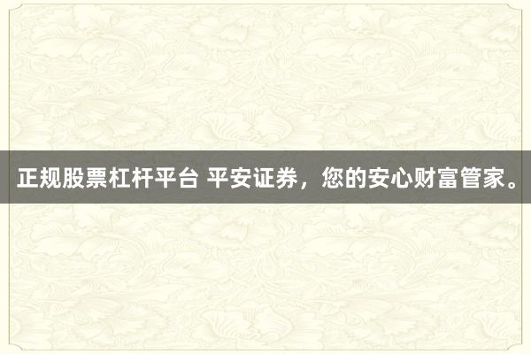 正规股票杠杆平台 平安证券，您的安心财富管家。