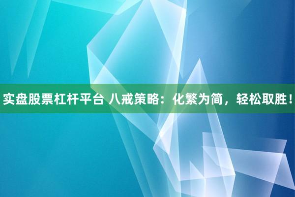 实盘股票杠杆平台 八戒策略：化繁为简，轻松取胜！