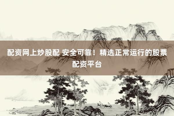 配资网上炒股配 安全可靠！精选正常运行的股票配资平台