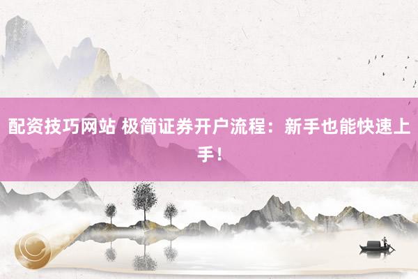 配资技巧网站 极简证券开户流程：新手也能快速上手！