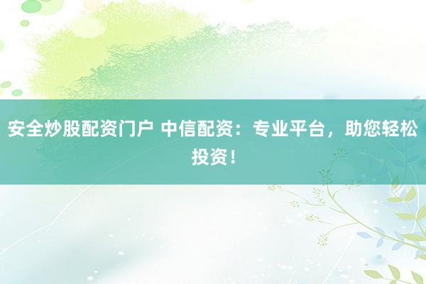 安全炒股配资门户 中信配资：专业平台，助您轻松投资！