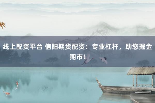 线上配资平台 信阳期货配资：专业杠杆，助您掘金期市！