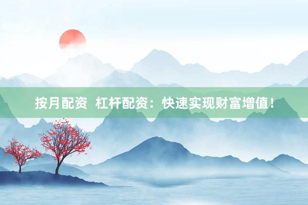 按月配资  杠杆配资：快速实现财富增值！