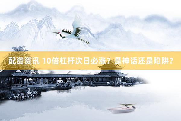 配资资讯 10倍杠杆次日必涨？是神话还是陷阱？